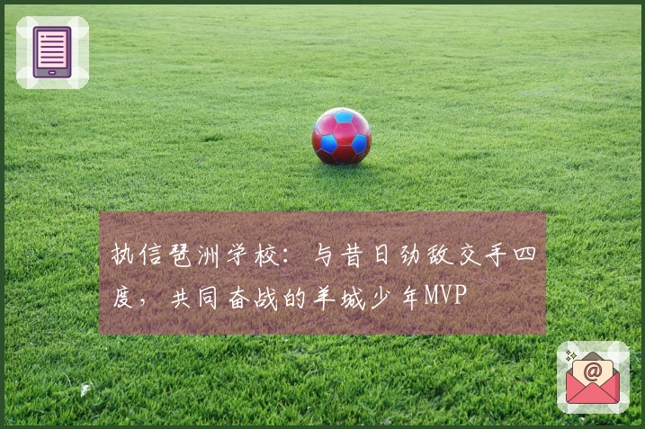 执信琶洲学校：与昔日劲敌交手四度，共同奋战的羊城少年MVP