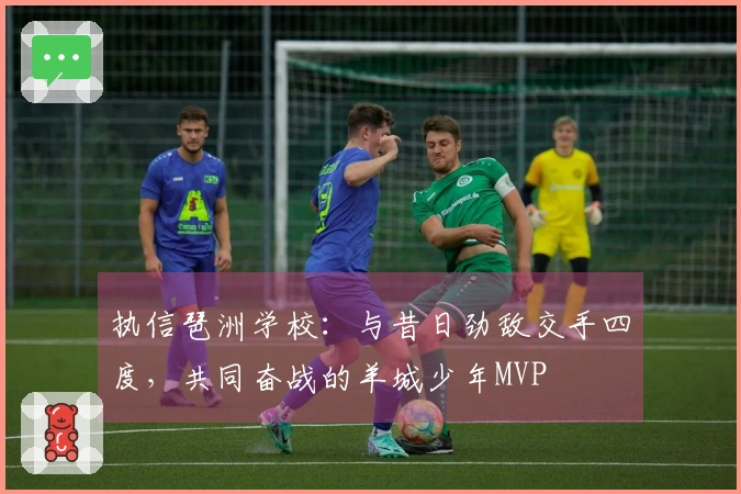 执信琶洲学校:与昔日劲敌交手四度,共同奋战的羊城少年MVP