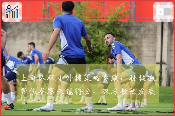 上海队双小外援策略奏效，孙铭徽带伤参赛未能得分，双方教练发表看法