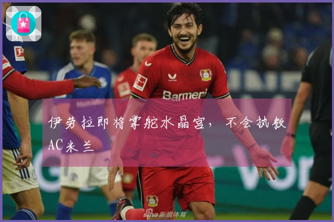 伊劳拉即将掌舵水晶宫，不会执教AC米兰