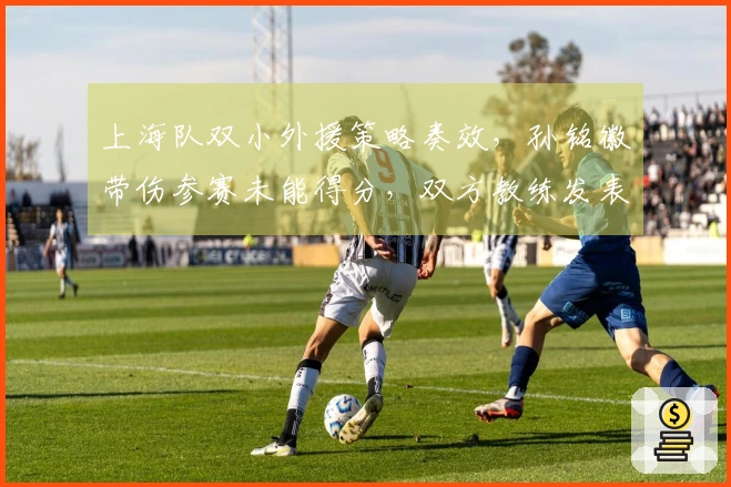 上海队双小外援策略奏效,孙铭徽带伤参赛未能得分,双方教练发表看法